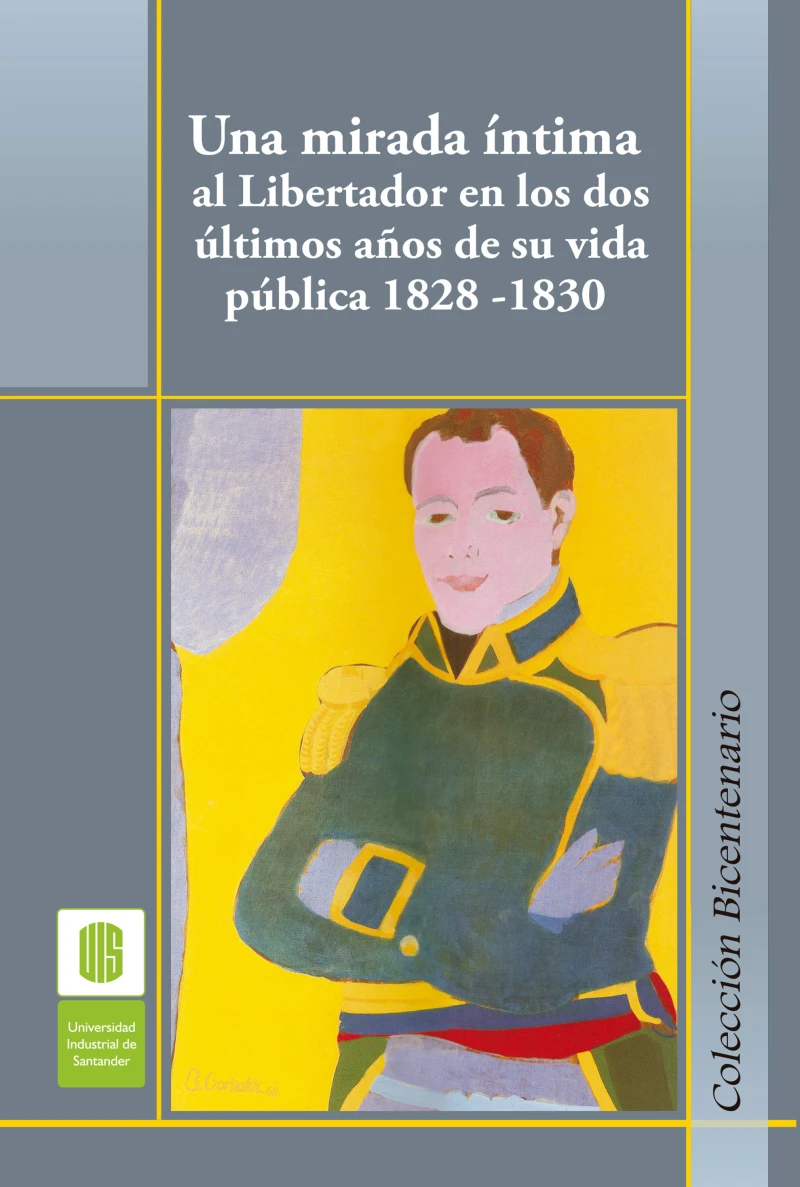 Portada: Una mirada íntima al Libertador en los dos últimos años de su vida pública, 1828 -1830