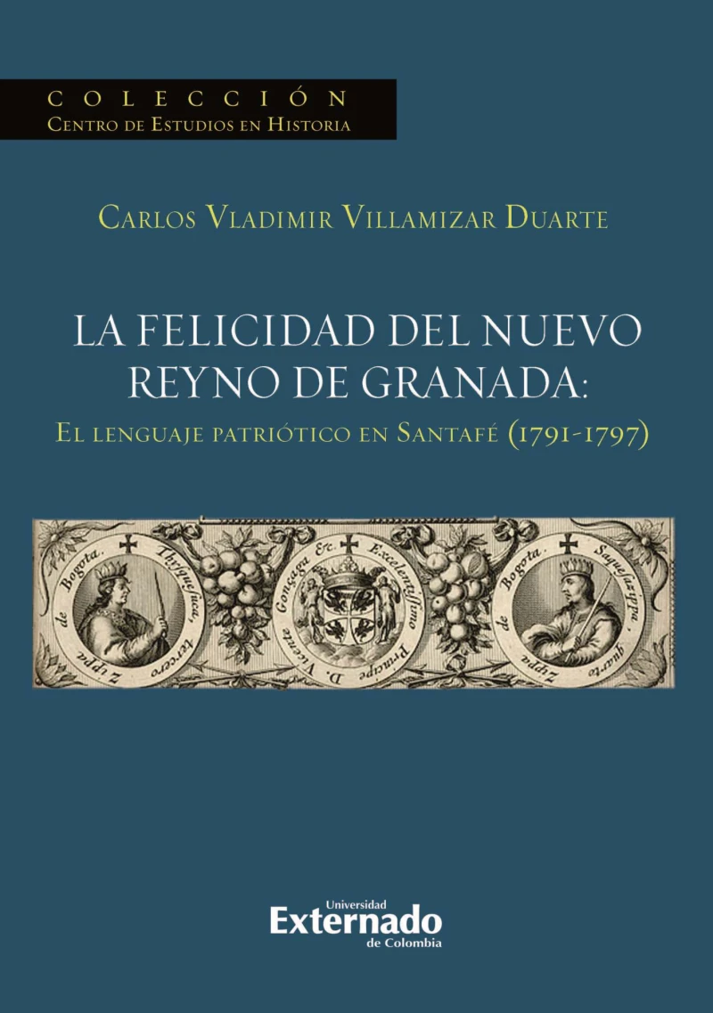 Portada: La felicidad del nuevo reyno de Granada: El lenguaje patriótico en Santafé (1791-1797)