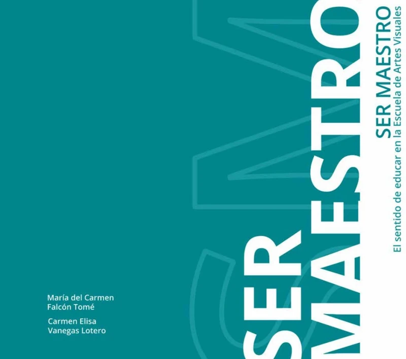 Portada: Ser Maestro: el Sentido de Educar en la Escuela de Artes Visuales