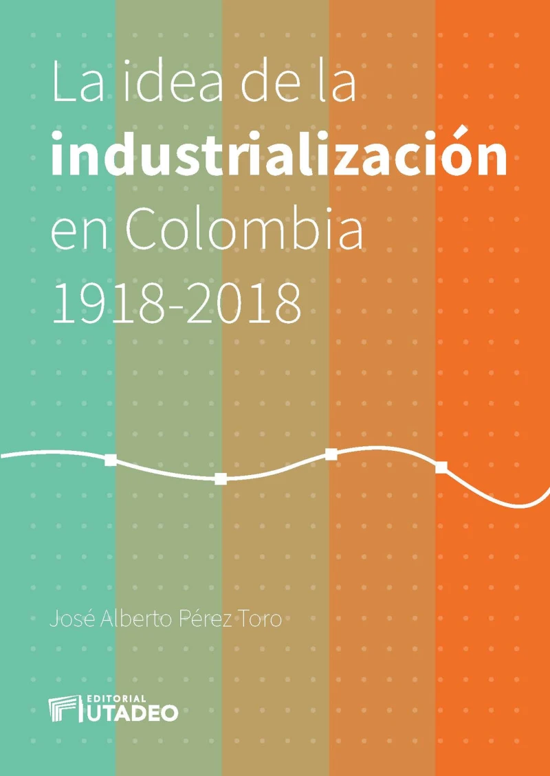 Portada: La idea de la industrialización en Colombia 1918-2018.