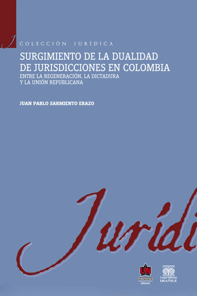 Portada: Surgimiento de la dualidad de jurisdicciones en Colombia. Entre la regeneración, la dictadura y la unión republicana