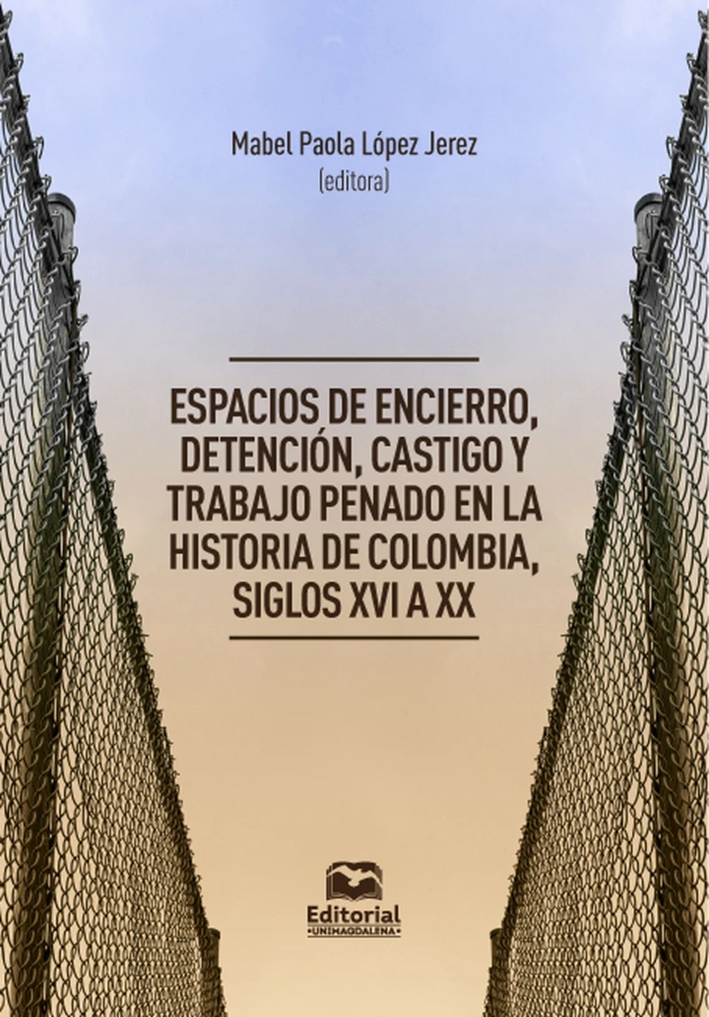 Portada: Espacios de encierro, detención, castigo y trabajo penado en la historia de Colombia, siglos XVI a XX