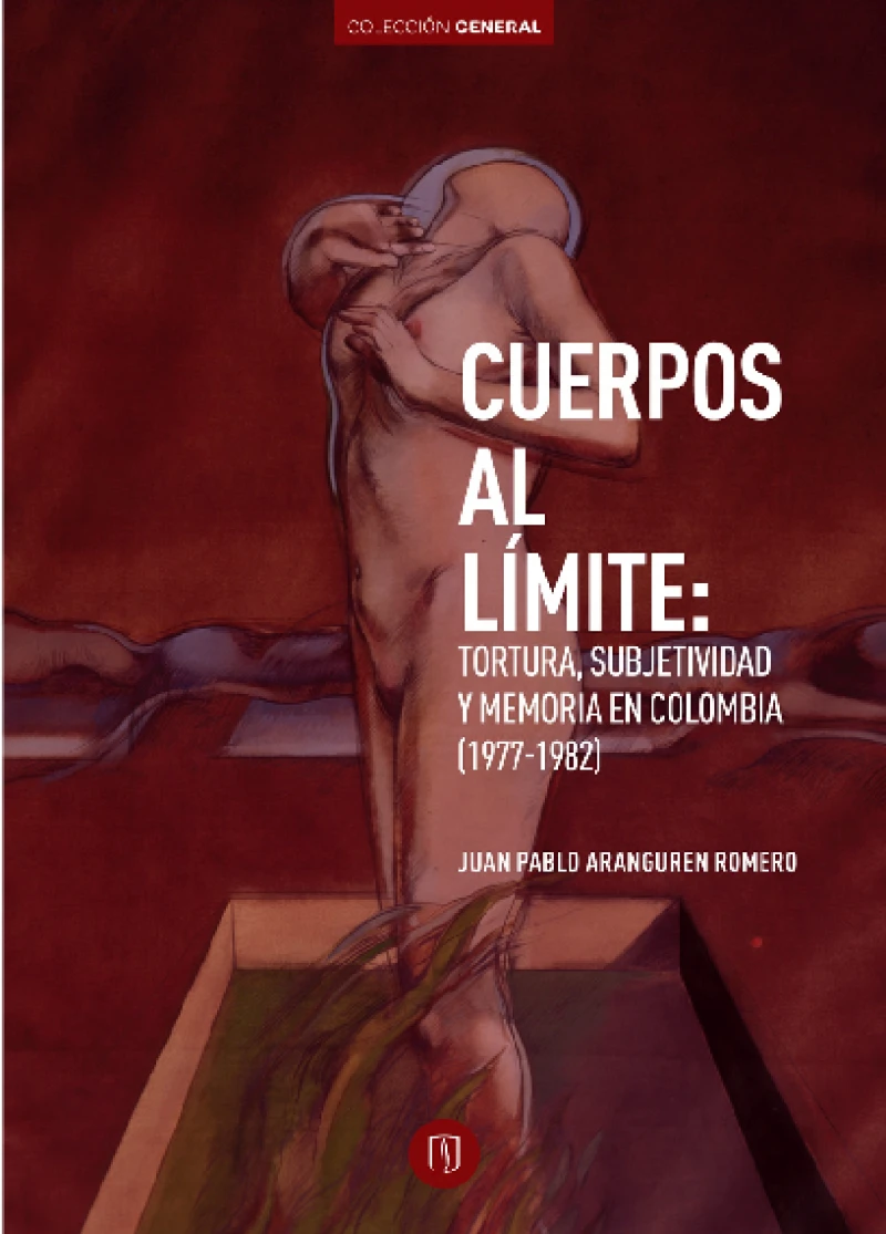 Portada: Cuerpos al límite: Tortura, subjetividad y memoria en Colombia (1977-1982)