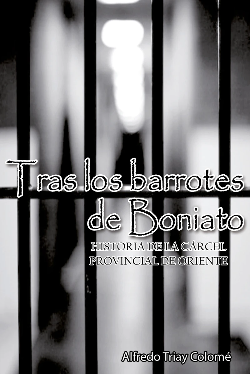 Portada: Tras los barrotes de Boniato. Historia de la Cárcel Provincial de Oriente