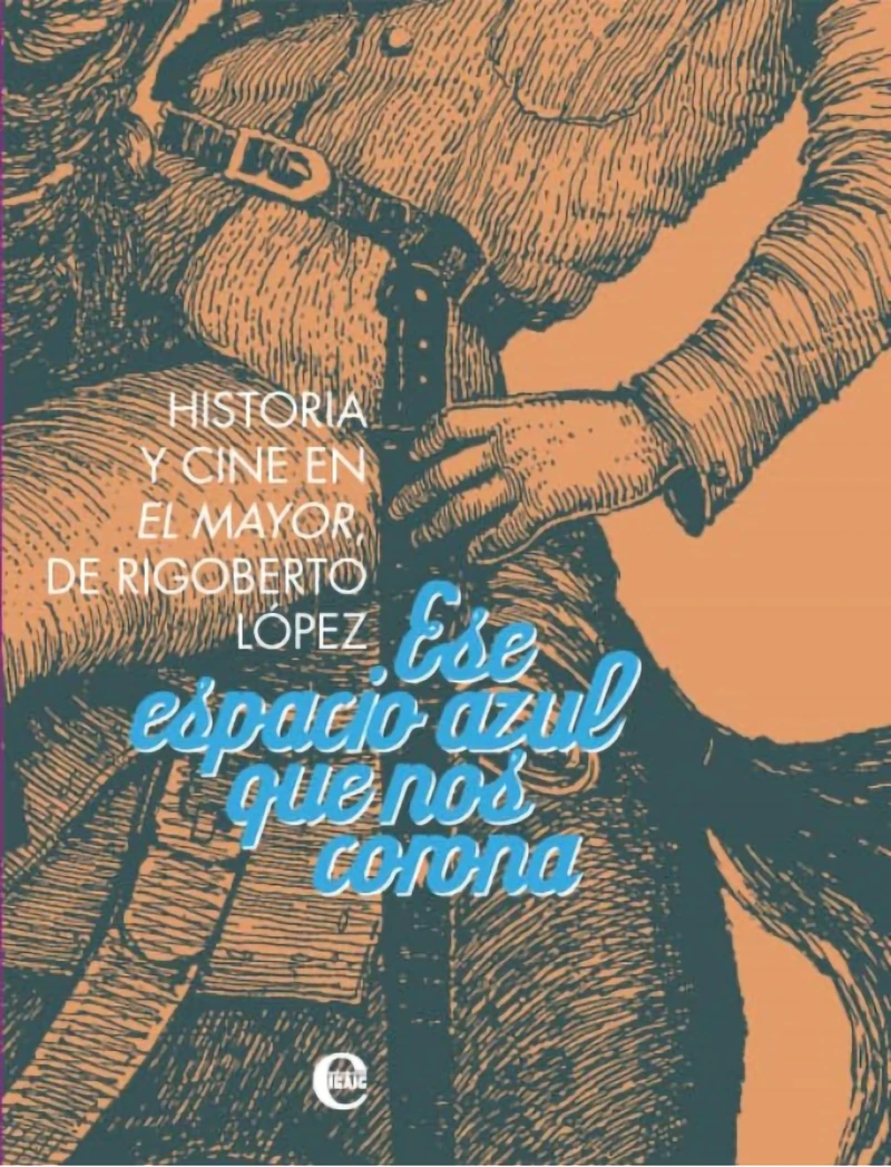 Portada: Ese espacio azul que nos corona. Historia y cine de El Mayor, de Rigoberto López