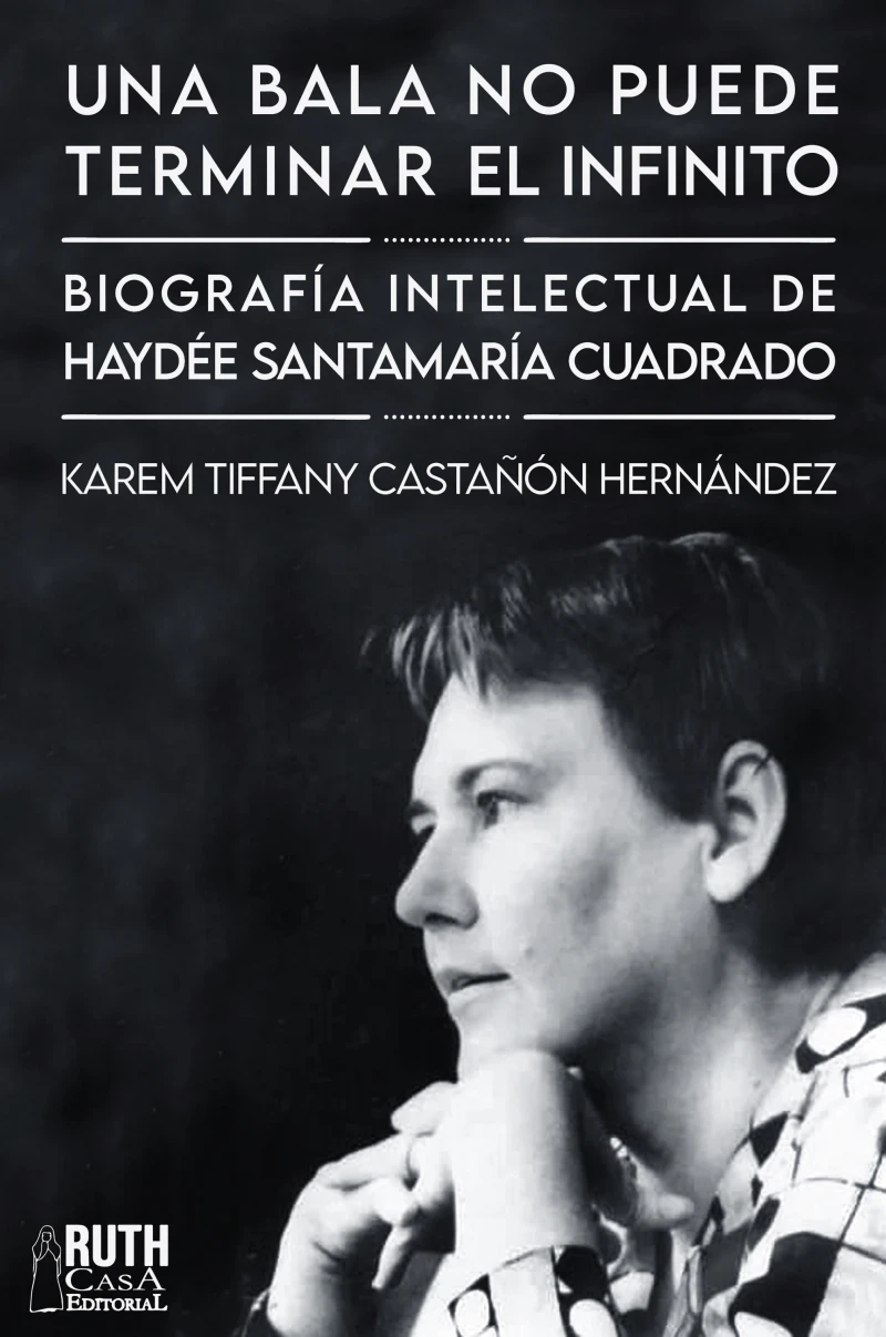 Portada: «Una bala no puede terminar el infinito». Biografía intelectual de Haydée Santamaría Cuadrado