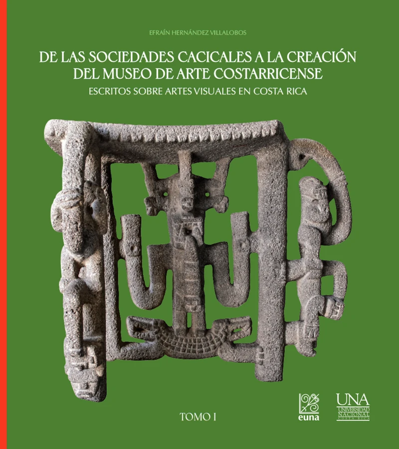Portada: De las sociedades cacicales a la creación del Museo de Arte Costarricense. Escritos sobre artes visuales en Costa Rica. Tomo I