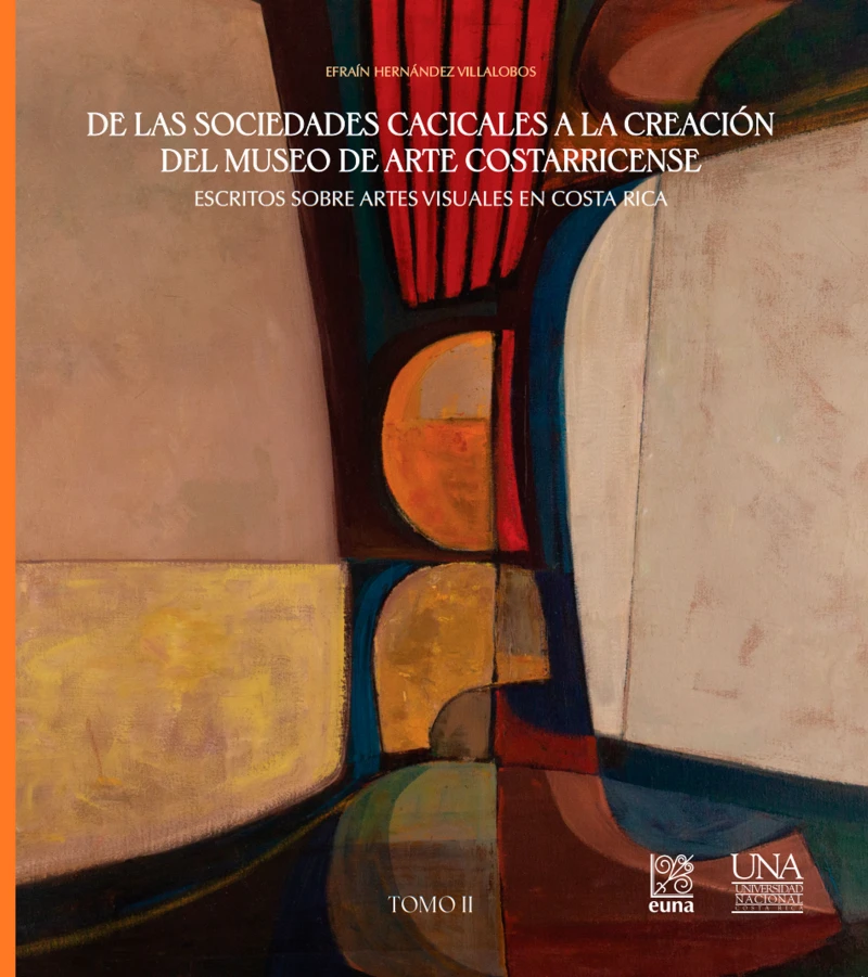 Portada: De las sociedades cacicales a la creación del Museo de Arte Costarricense. Escritos sobre artes visuales en Costa Rica. Tomo II