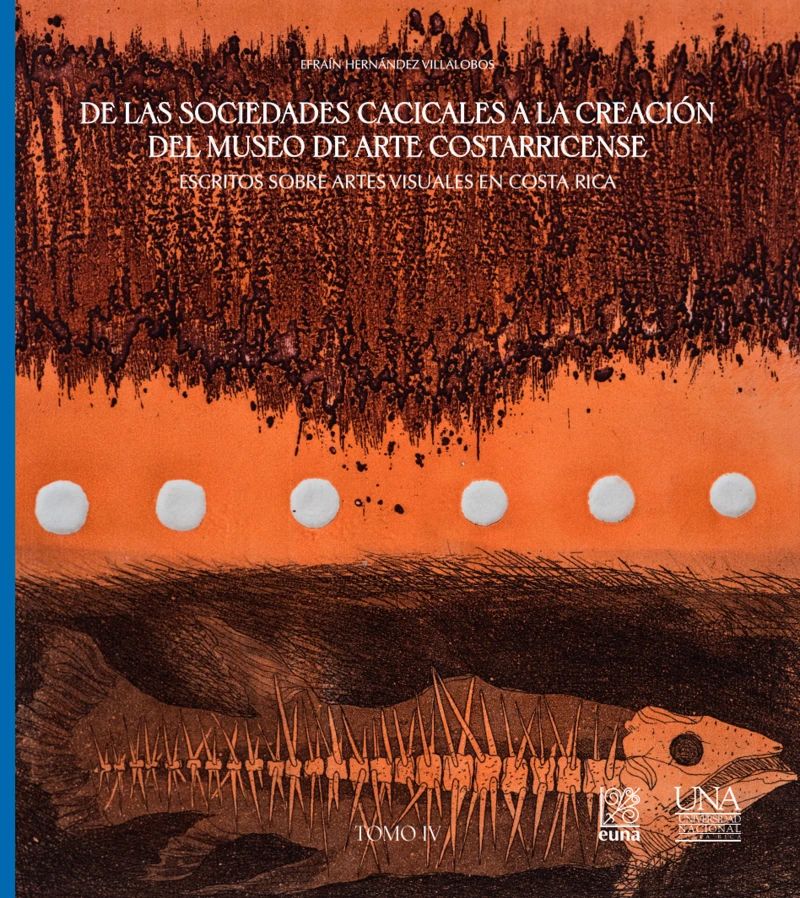 Portada: De las sociedades cacicales a la creación del Museo de Arte Costarricense. Escritos sobre artes visuales en Costa Rica. Tomo IV
