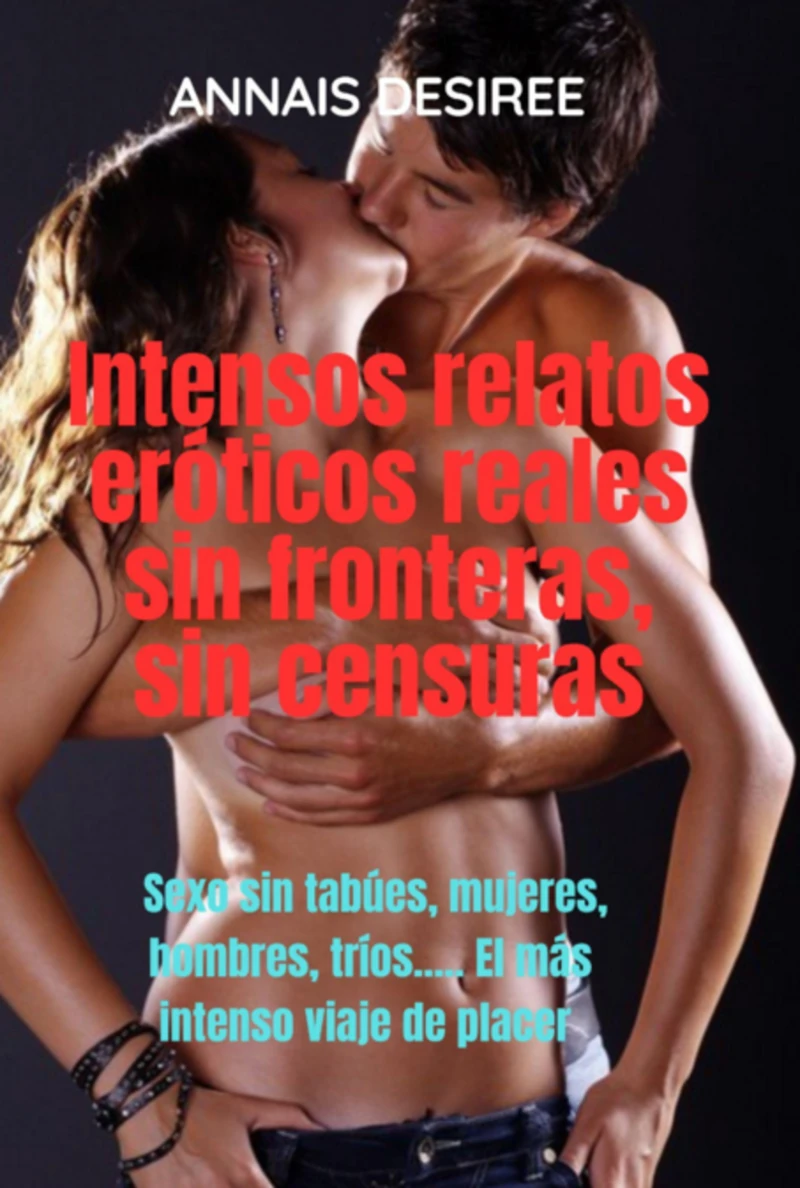 Portada: Intensos Relatos Eróticos Reales Sin Fronteras, Sin Censuras