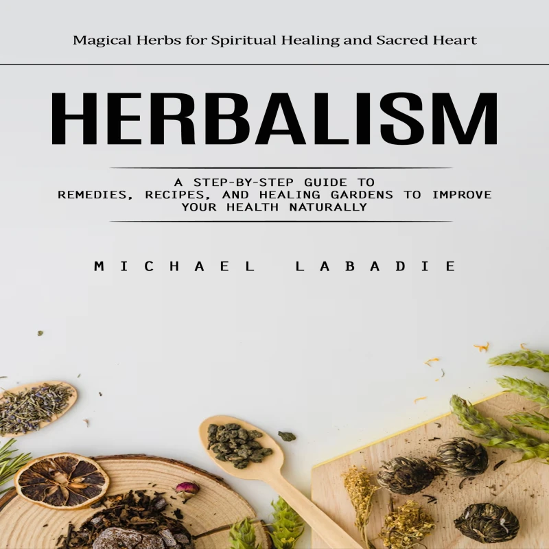 Portada: Herbalism: Magical Herbs for Spiritual Healing and Sacred Heart (A Step-by-step Guide to Remedies, Recipes, and Healing Gardens to Improve Your Health Naturally)