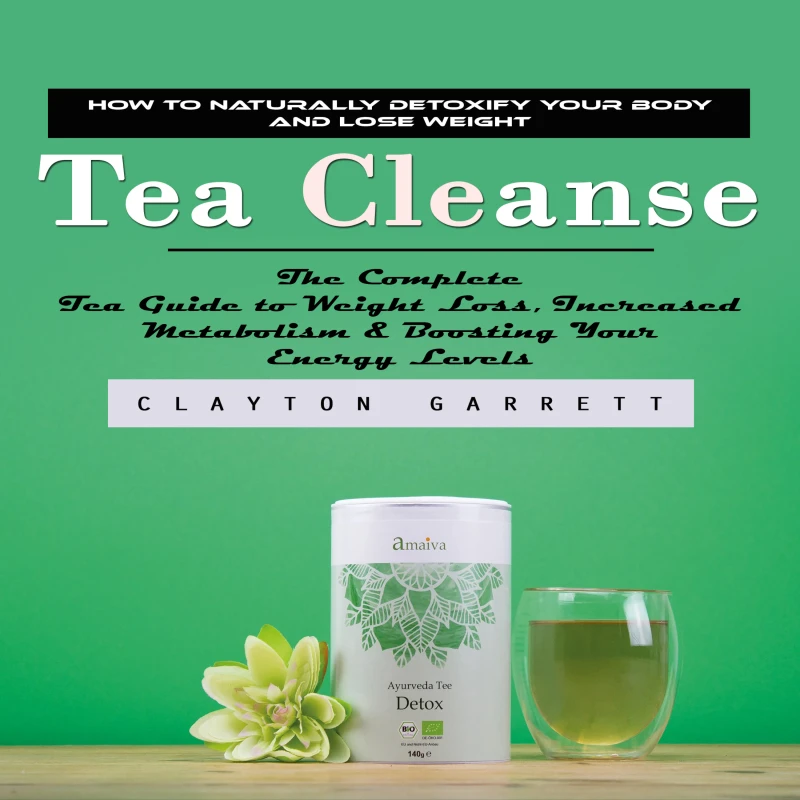 Portada: Tea Cleanse: How to Naturally Detoxify Your Body and Lose Weight (The Complete Tea Guide to Weight Loss, Increased Metabolism & Boosting Your Energy Levels)