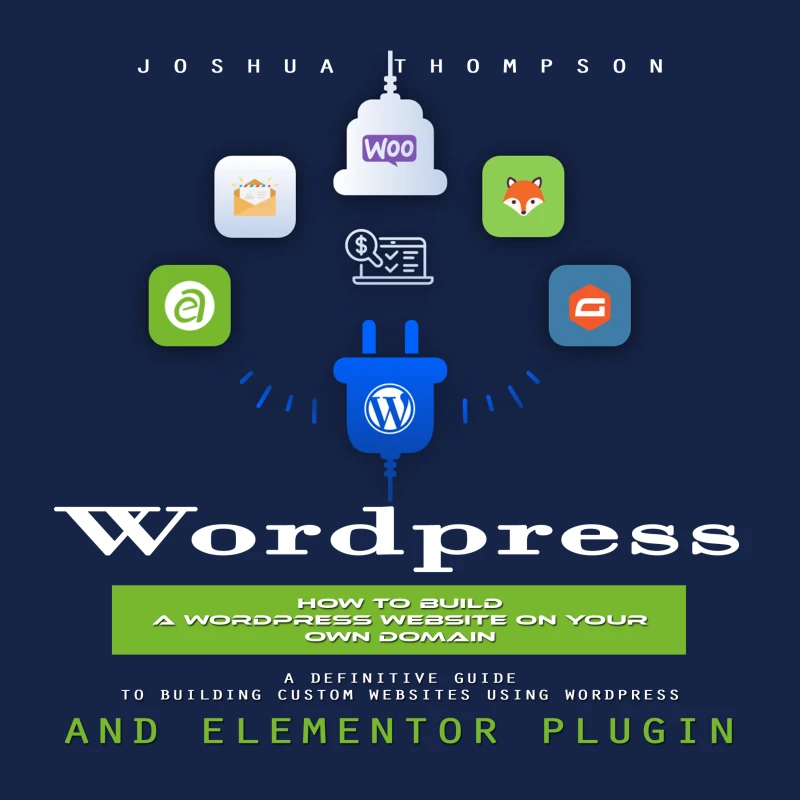 Portada: Wordpress: How to Build a Wordpress Website on Your Own Domain (A Definitive Guide to Building Custom Websites Using Wordpress and Elementor Plugin)