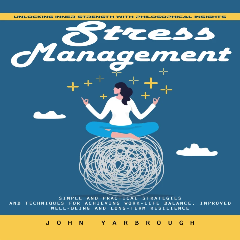 Portada: Stress Management: Unlocking Inner Strength With Philosophical Insights (Simple and Practical Strategies and Techniques for Achieving Work-life Balance, Improved Well-being and Long-term Resilience)