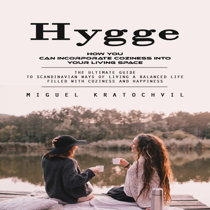 Portada: Hygge: How You Can Incorporate Coziness Into Your Living Space (The Ultimate Guide to Scandinavian Ways of Living a Balanced Life Filled With Coziness and Happiness)