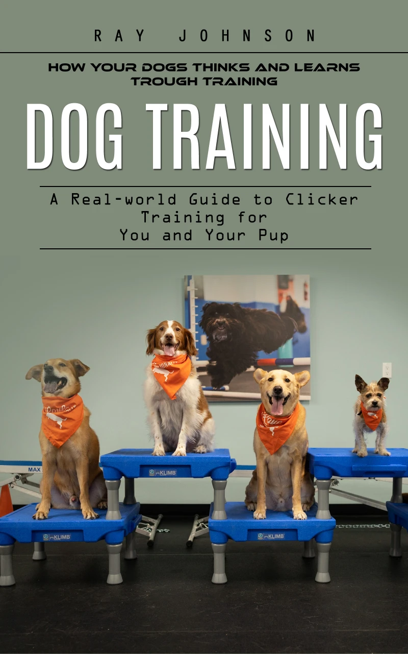 Portada: Dog Training: How Your Dogs Thinks and Learns Trough Training (A Real-world Guide to Clicker Training for You and Your Pup)