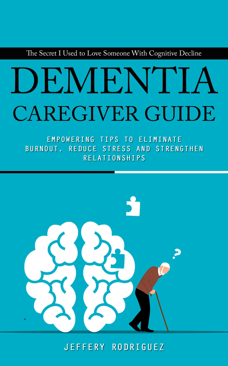 Portada: Dementia caregiver guide: The Secret I Used to Love Someone With Cognitive Decline (Empowering Tips To Eliminate Burnout, Reduce Stress and Strengthen Relationships)
