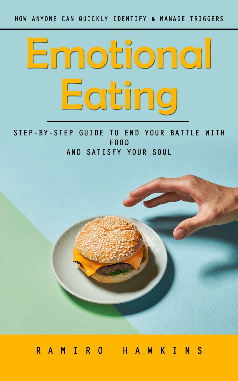 Portada: Emotional Eating: How Anyone Can Quickly Identify & Manage Triggers (Step-by-step Guide to End Your Battle With Food and Satisfy Your Soul)