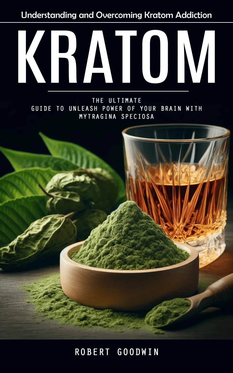 Portada: Kratom: Understanding and Overcoming Kratom Addiction (The Ultimate Guide to Unleash Power of Your Brain With Mytragina Speciosa)
