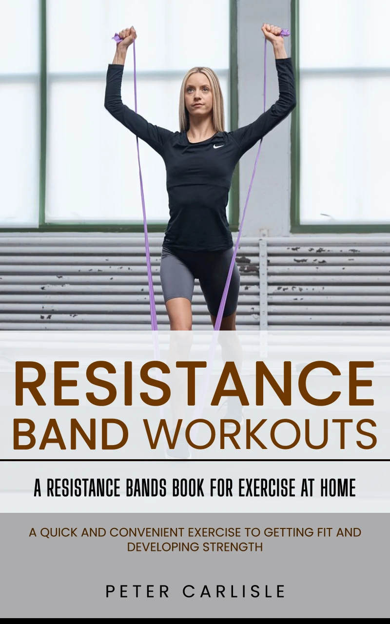 Portada: Resistance Bands Workout: A Resistance Bands Book for Exercise at Home (A Quick and Convenient Exercise to Getting Fit and Developing Strength)