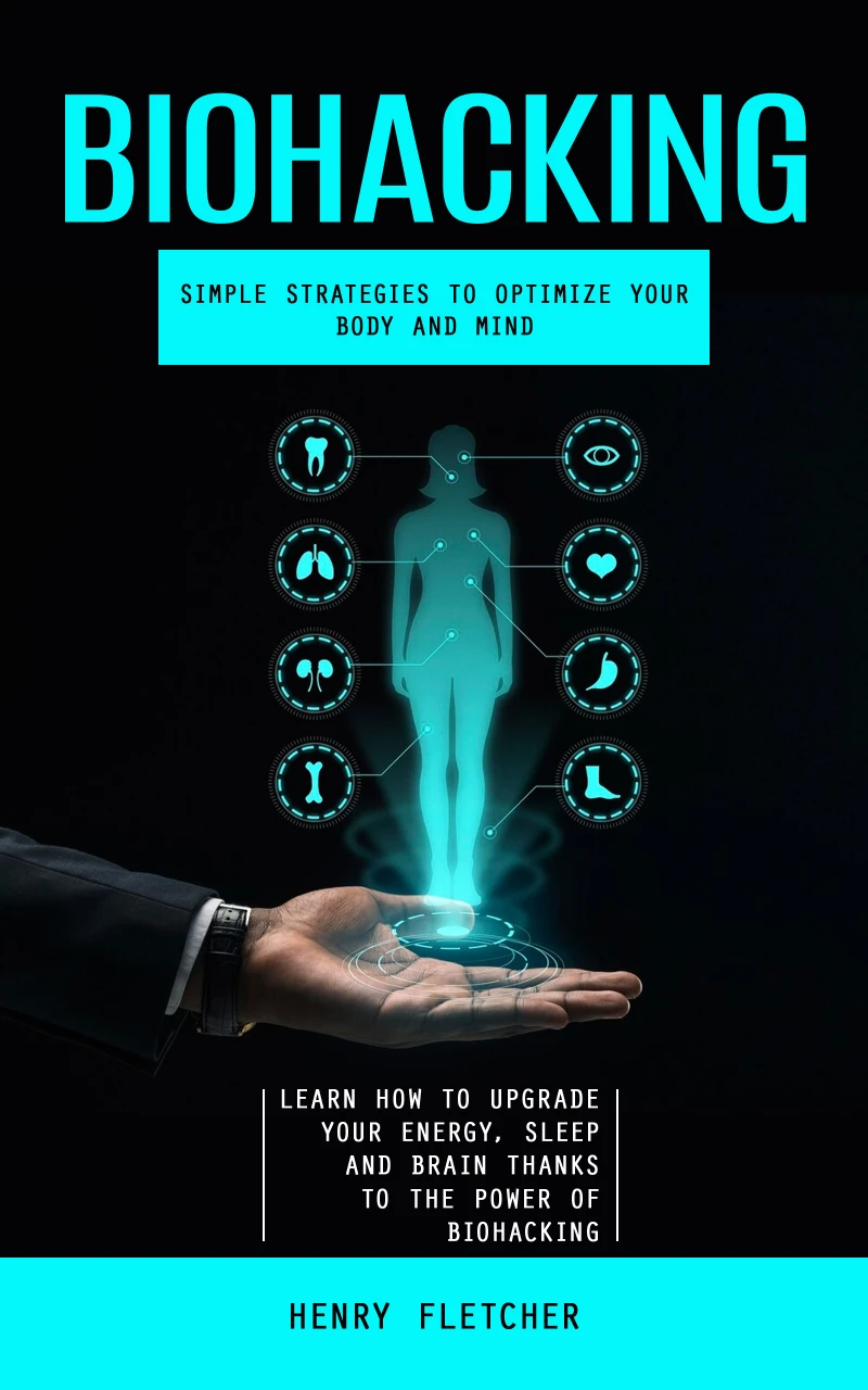 Portada: Biohacking: Simple Strategies to Optimize Your Body and Mind (Learn How to Upgrade Your Energy, Sleep and Brain Thanks to the Power of Biohacking)