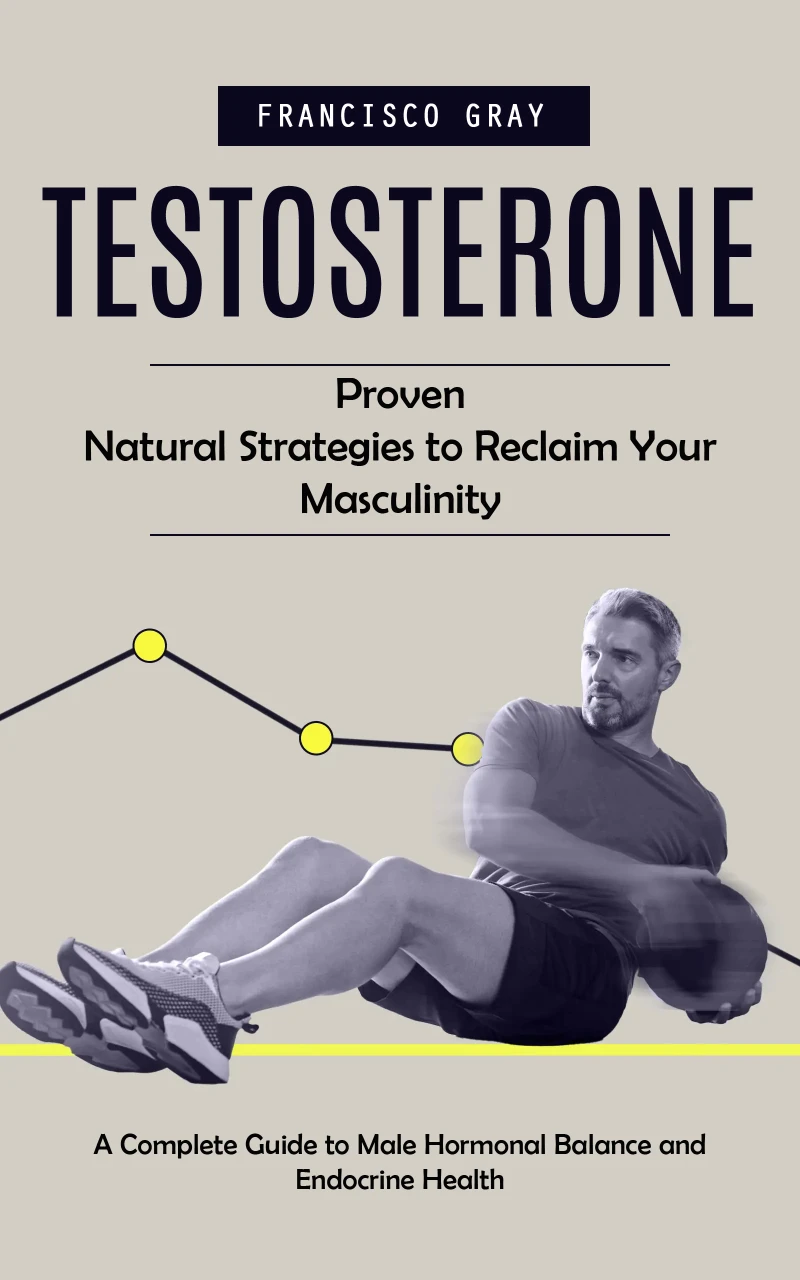 Portada: Testosterone: Proven Natural Strategies to Reclaim Your Masculinity (A Complete Guide to Male Hormonal Balance and Endocrine Health)