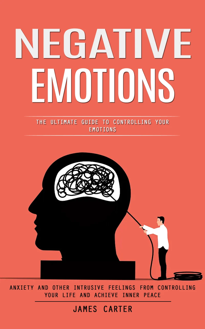 Portada: Negative Emotions: The Ultimate Guide to Controlling Your Emotions (Anxiety and Other Intrusive Feelings From Controlling Your Life and Achieve Inner Peace)
