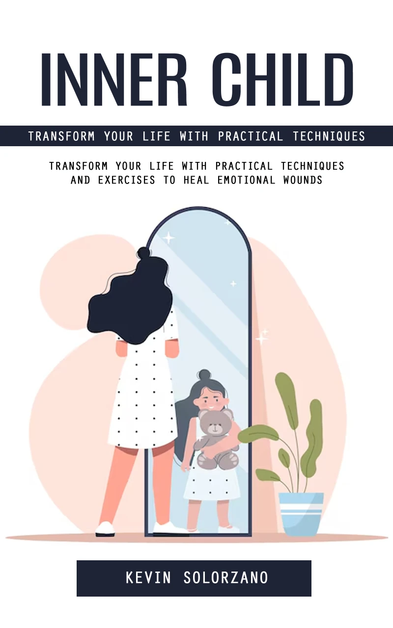Portada: Inner Child: Transform Your Life With Practical Techniques (Transform Your Life With Practical Techniques and Exercises to Heal Emotional Wounds)
