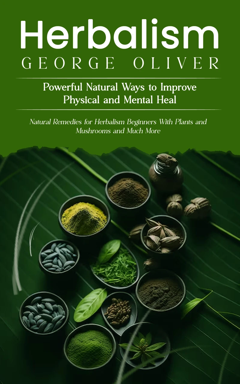 Portada: Herbalism: Powerful Natural Ways to Improve Physical and Mental Health (Natural Remedies for Herbalism Beginners With Plants and Mushrooms and Much More)