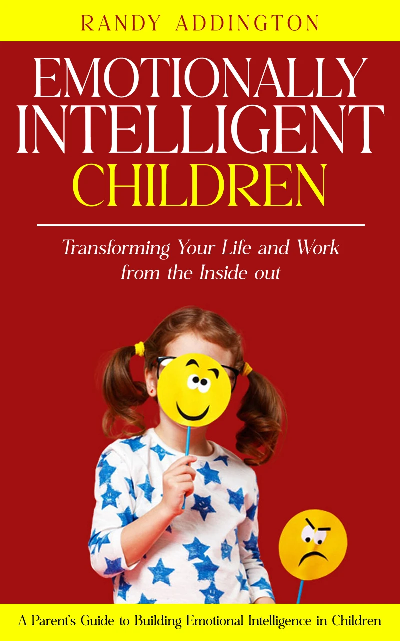 Portada: Emotionally Intelligent Children: Transforming Your Life and Work from the Inside out (A Parent's Guide to Building Emotional Intelligence in Children)