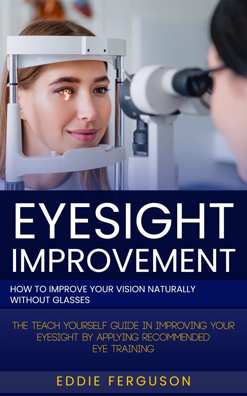 Portada: Eyesight Improvement: How to Improve Your Vision Naturally Without Glasses (The Teach Yourself Guide in Improving Your Eyesight by Applying Recommended Eye Training)