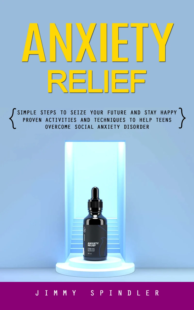 Portada: Anxiety Relief: Simple Steps to Seize Your Future and Stay Happy (Proven Activities and Techniques to Help Teens Overcome Social Anxiety Disorder)
