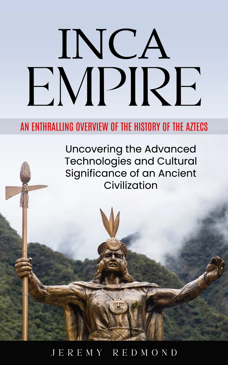 Portada: Inca Empire: An Enthralling Overview of the History of the Aztecs (Uncovering the Advanced Technologies and Cultural Significance of an Ancient Civilization)