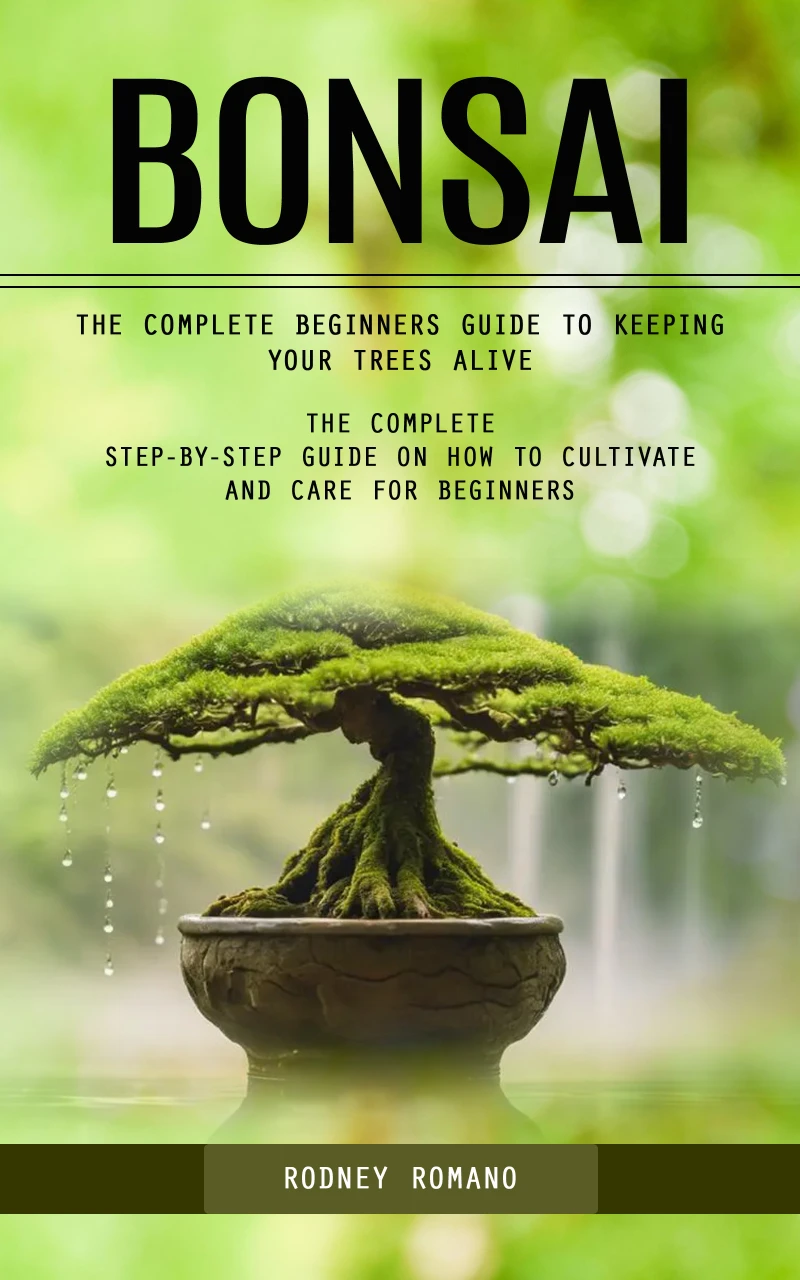 Portada: Bonsai: The Complete Beginners Guide to Keeping Your Trees Alive (The Complete Step-by-step Guide on How to Cultivate and Care for Beginners)