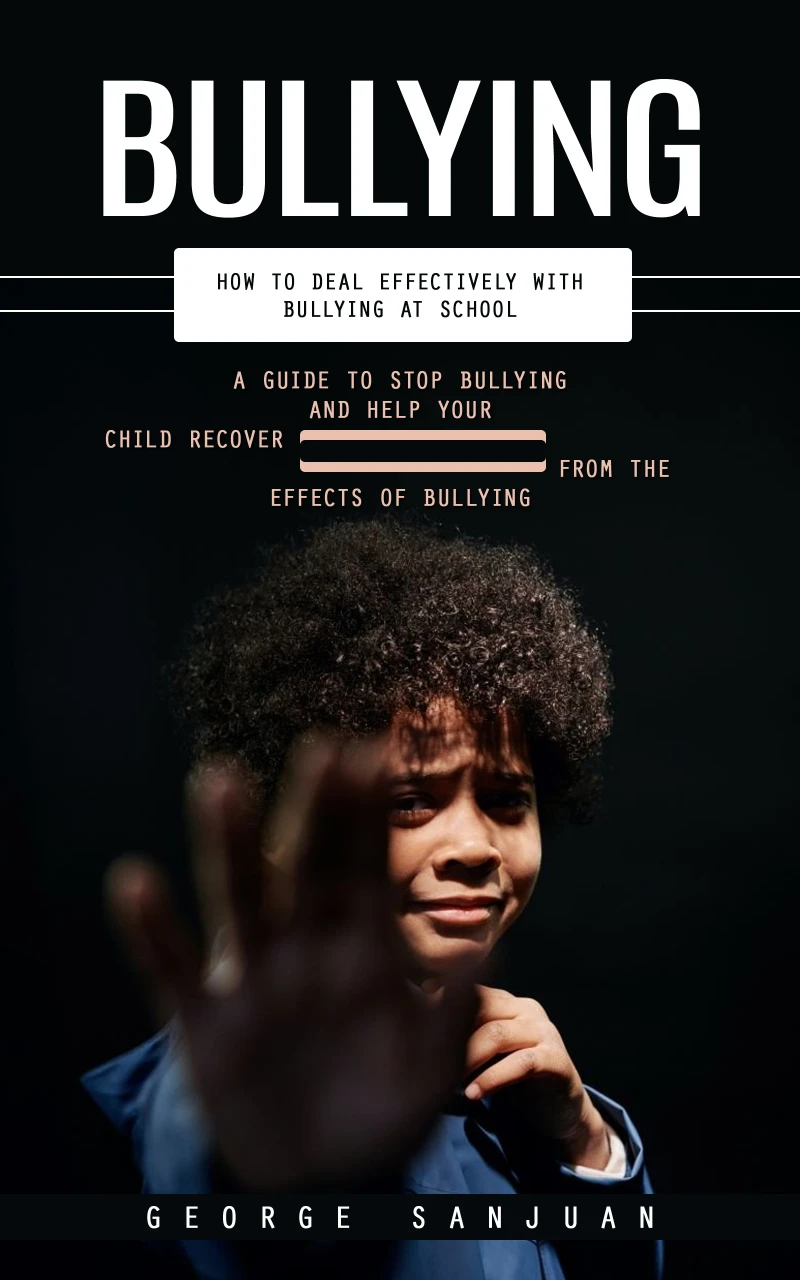 Portada: Bullying: How to Deal Effectively With Bullying at School (A Guide to Stop Bullying and Help Your Child Recover From the Effects of Bullying)