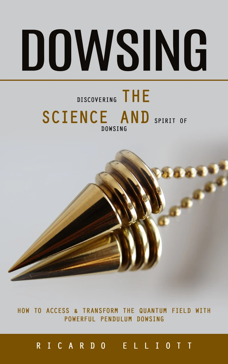 Portada: Dowsing: Discovering the Science and Spirit of Dowsing (How to Access & Transform the Quantum Field With Powerful Pendulum Dowsing)