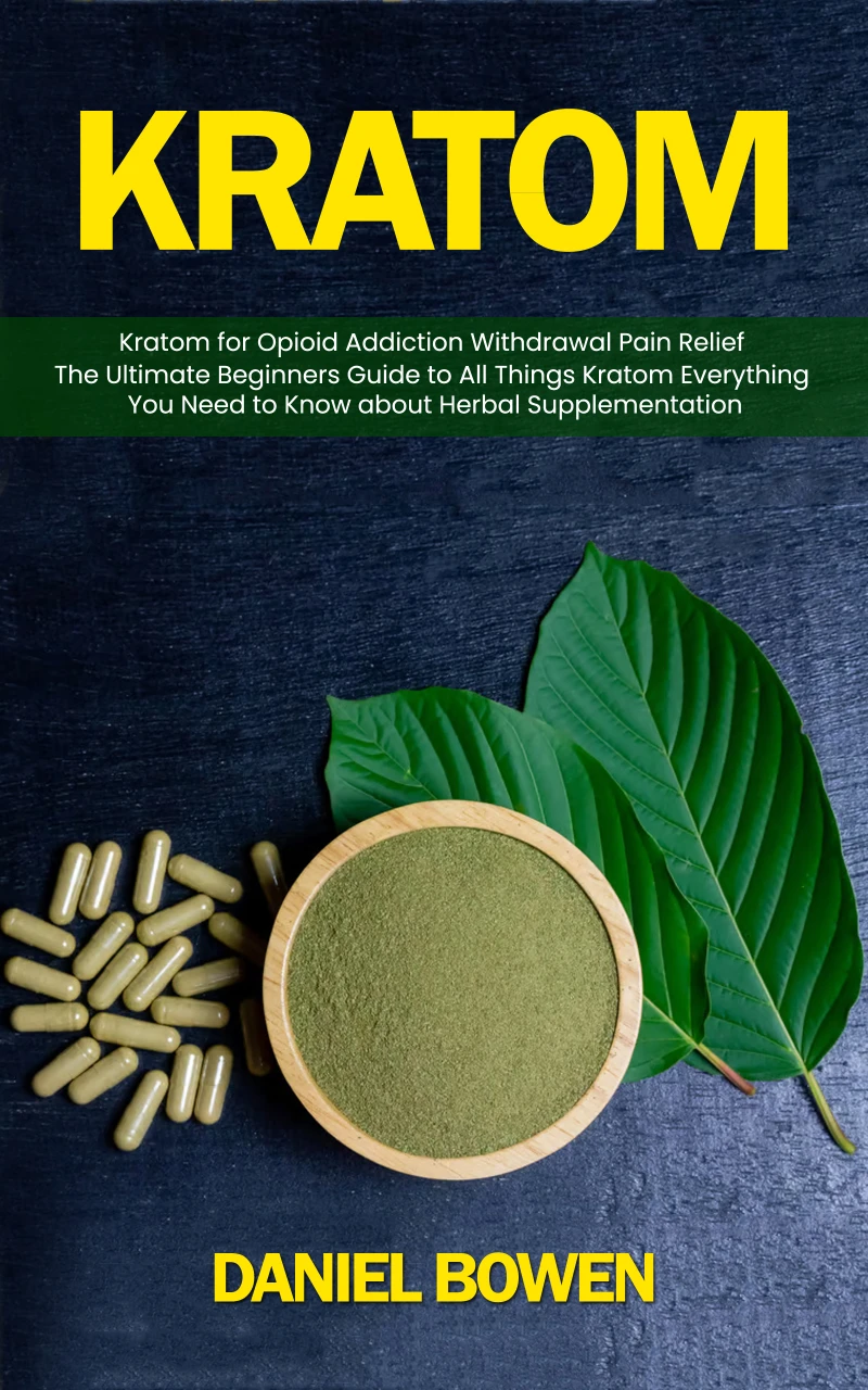 Portada: kratom: Kratom for Opioid Addiction Withdrawal Pain Relief (The Ultimate Beginners Guide to All Things Kratom Everything You Need to Know about Herbal Supplementation)