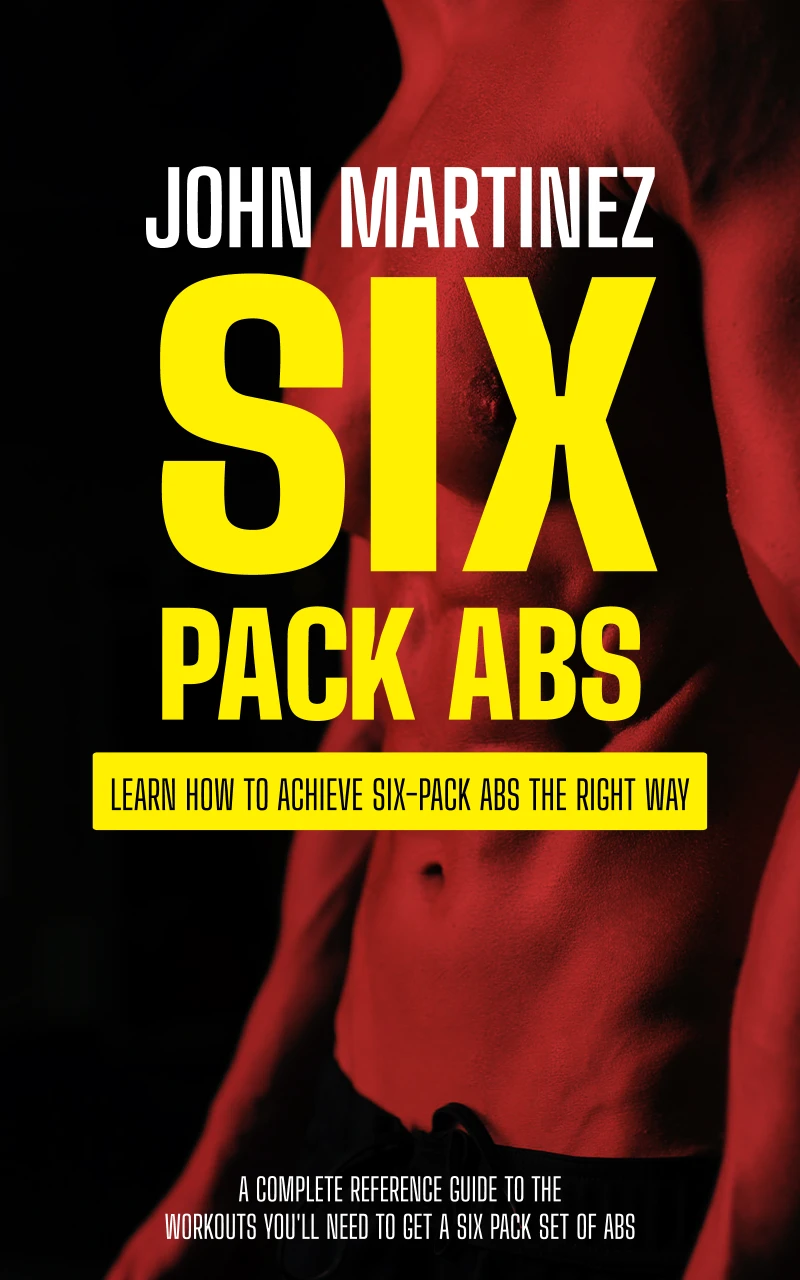 Portada: Six Pack Abs: Learn How to Achieve Six-pack Abs the Right Way (A Complete Reference Guide to the Workouts You'll Need to Get a Six Pack Set of Abs)