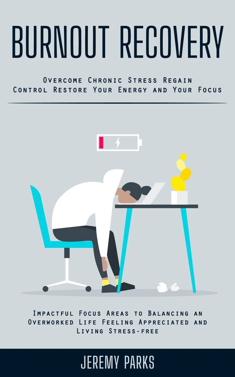 Portada: Burnout Recovery: Overcome Chronic Stress Regain Control Restore Your Energy and Your Focus (Impactful Focus Areas to Balancing an Overworked Life Feeling Appreciated and Living Stress-free)