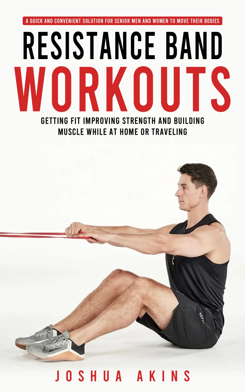 Portada: Resistance Band Workouts: A Quick and Convenient Solution for Senior Men and Women to Move Their Bodies (Getting Fit Improving Strength and Building Muscle While at Home or Traveling)