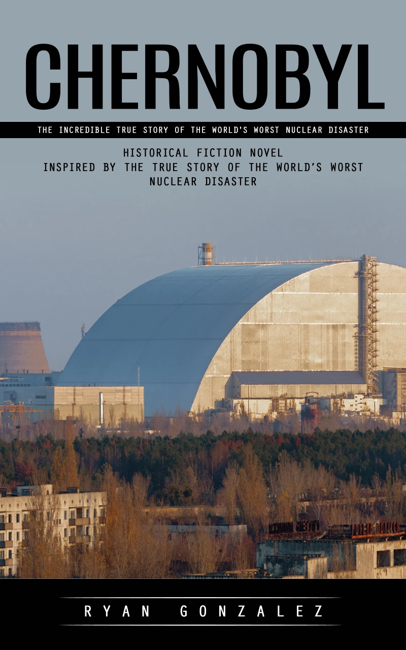 Portada: Chernobyl: The Incredible True Story of the World's Worst Nuclear Disaster (Historical Fiction Novel Inspired by the True Story of the World’s Worst Nuclear Disaster)