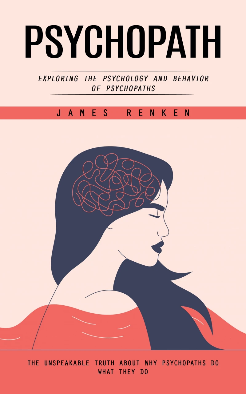 Portada: Psychopath: Exploring the Psychology and Behavior of Psychopaths (The Unspeakable Truth About Why Psychopaths Do What They Do)