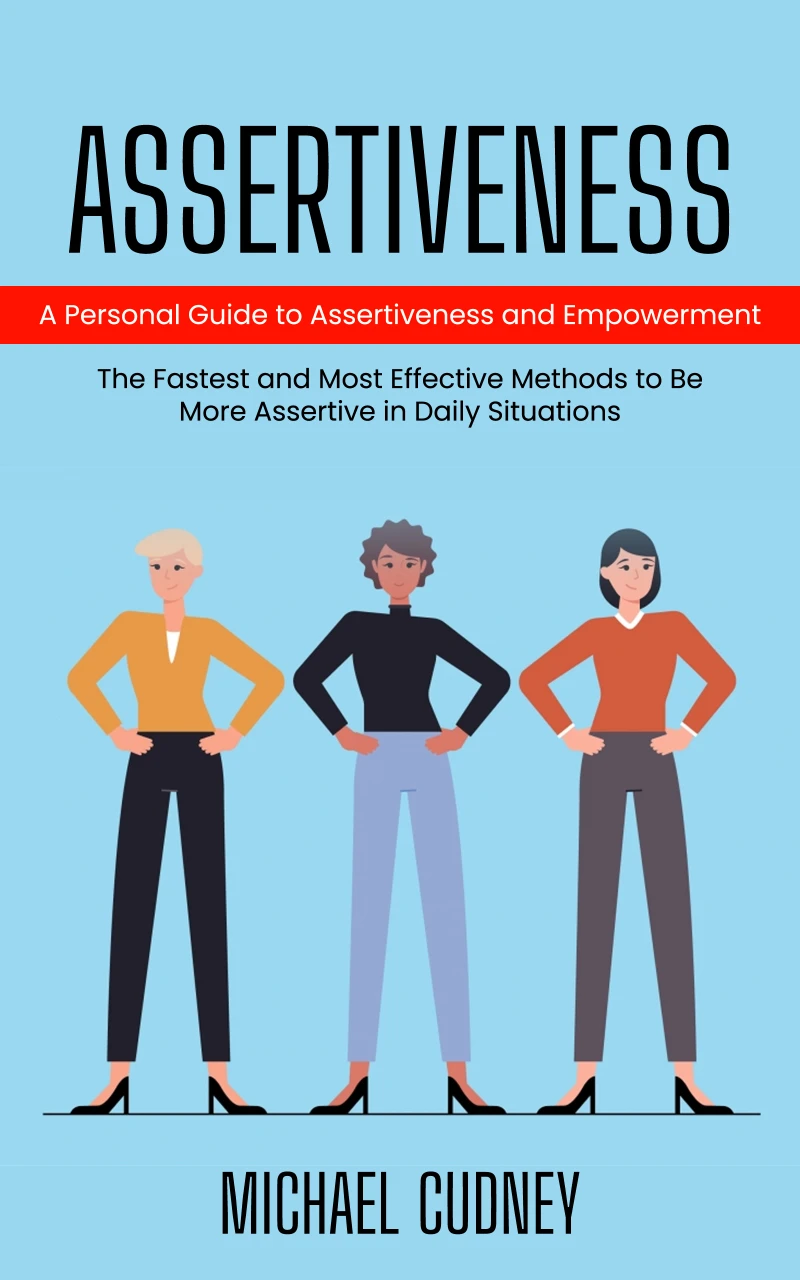 Portada: Assertiveness: A Personal Guide to Assertiveness and Empowerment (The Fastest and Most Effective Methods to Be More Assertive in Daily Situations)