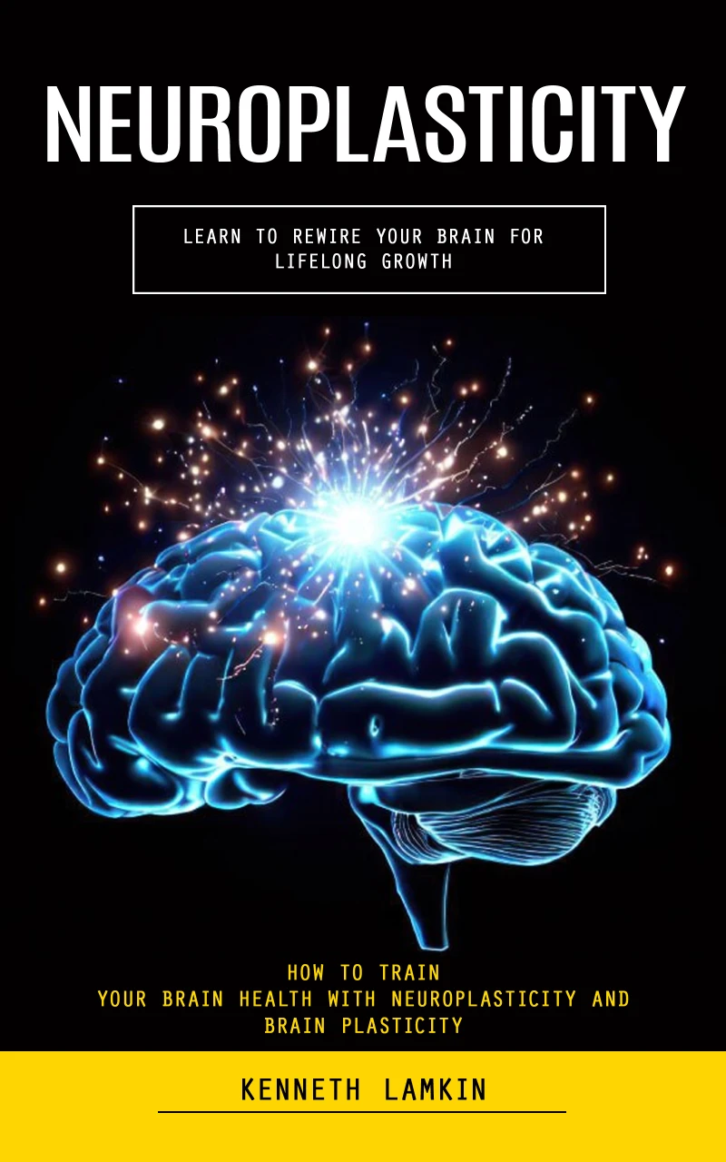 Portada: Neuroplasticity: Learn to Rewire Your Brain for Lifelong Growth (How to Train Your Brain Health With Neuroplasticity and Brain Plasticity)