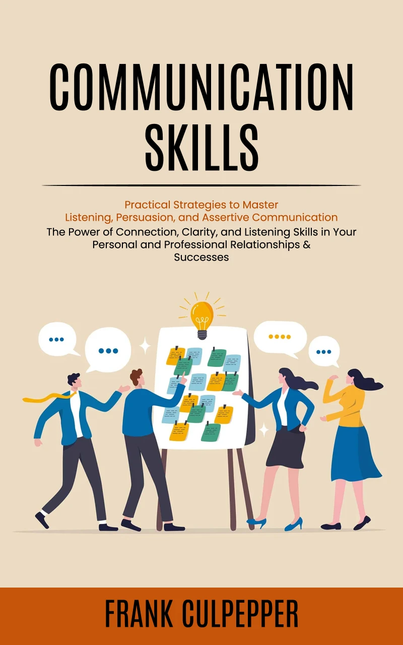 Portada: Communication Skills: Practical Strategies to Master Listening, Persuasion, and Assertive Communication (The Power of Connection, Clarity, and Listening Skills in Your Personal and Professional Relationships & Successes)