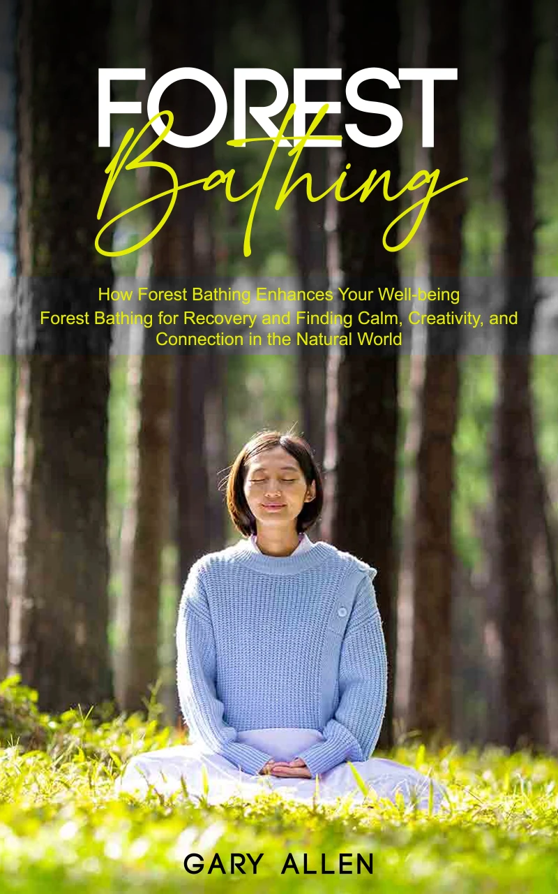 Portada: Forest Bathing: How Forest Bathing Enhances Your Well-being (Forest Bathing for Recovery and Finding Calm, Creativity, and Connection in the Natural World)