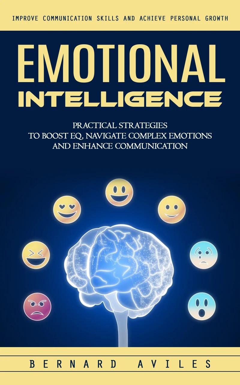 Portada: Emotional Intelligence: Improve Communication Skills and Achieve Personal Growth (Practical Strategies to Boost Eq, Navigate Complex Emotions and Enhance Communication)