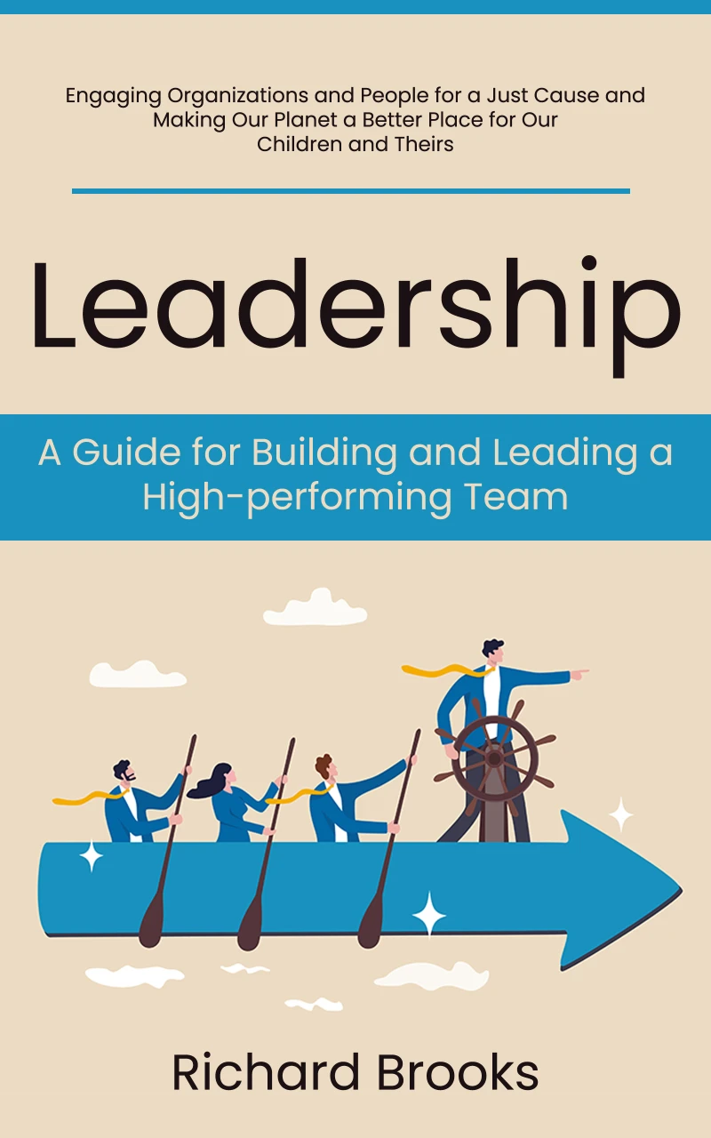 Portada: Leadership: A Guide for Building and Leading a High-performing Team (Engaging Organizations and People for a Just Cause and Making Our Planet a Better Place for Our Children and Theirs)