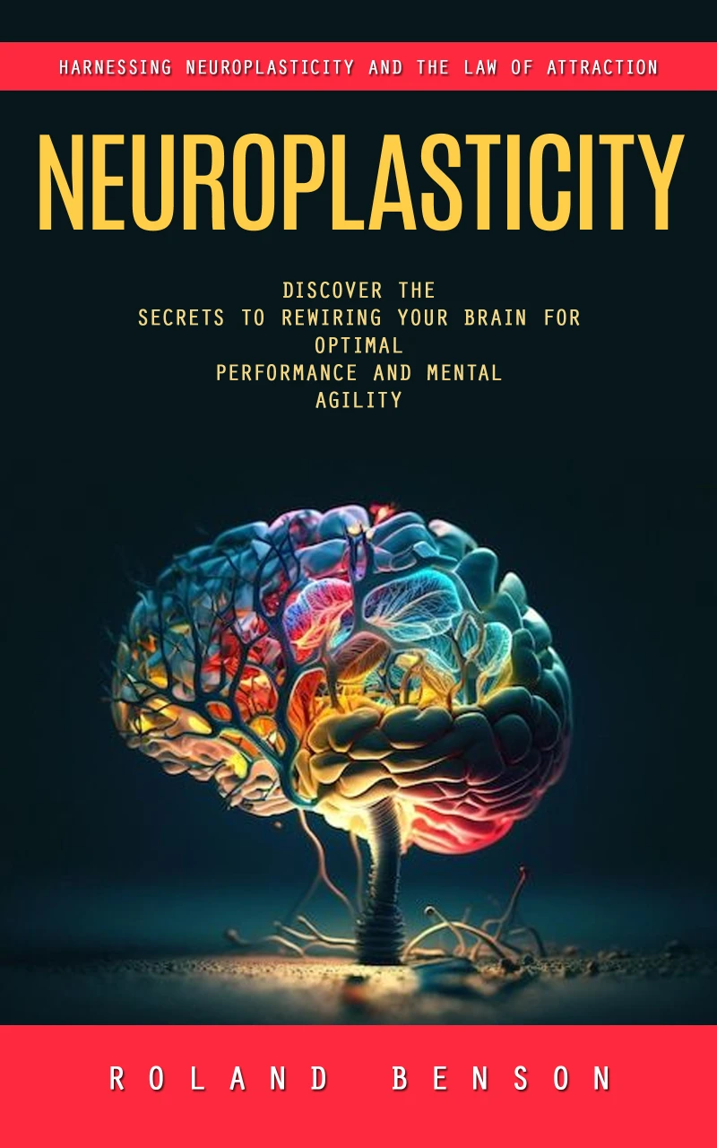 Portada: Neuroplasticity: Harnessing Neuroplasticity and the Law of Attraction (Discover the Secrets to Rewiring Your Brain for Optimal Performance and Mental Agility)