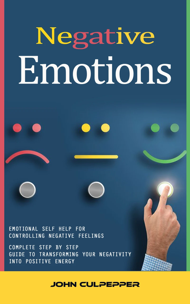Portada: Negative Emotions: Emotional Self Help for Controlling Negative Feelings (Complete Step by Step Guide to Transforming Your Negativity Into Positive Energy)